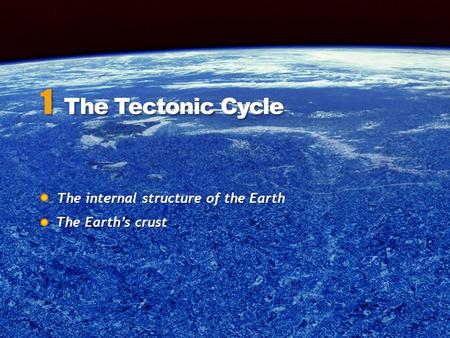 The internal structure of the Earth The internal structure of the Earth 1 The Tectonic Cycle The Earth’s crust.