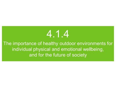 4.1.4 The importance of healthy outdoor environments for individual physical and emotional wellbeing, and for the future of society.