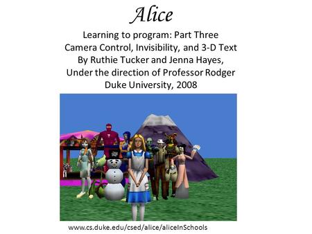 Alice Learning to program: Part Three Camera Control, Invisibility, and 3-D Text By Ruthie Tucker and Jenna Hayes, Under the direction of Professor Rodger.