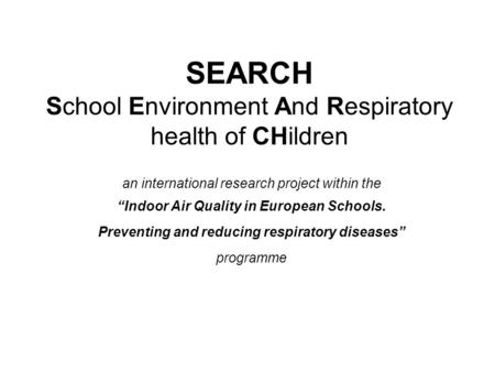 SEARCH School Environment And Respiratory health of CHildren an international research project within the “Indoor Air Quality in European Schools. Preventing.