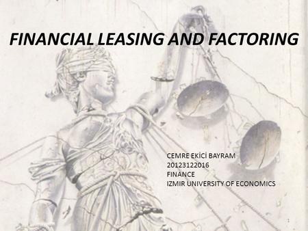 1 FINANCIAL LEASING AND FACTORING CEMRE EKİCİ BAYRAM 20123122016 FINANCE IZMIR UNIVERSITY OF ECONOMICS.