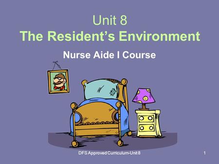 DFS Approved Curriculum-Unit 81 Unit 8 The Resident’s Environment Nurse Aide I Course.