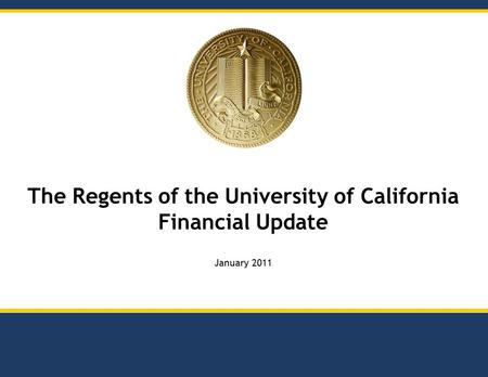 The Regents of the University of California Financial Update January 2011.