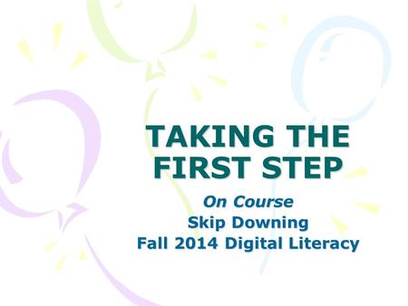 TAKING THE FIRST STEP On Course Skip Downing Fall 2014 Digital Literacy.