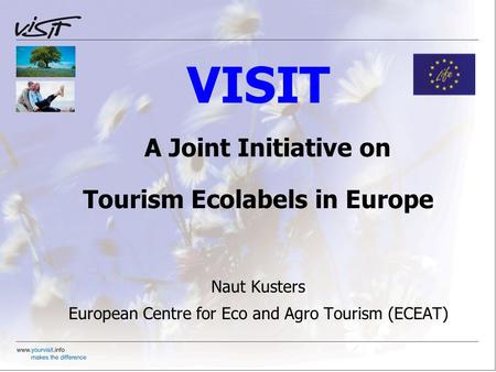 VISIT A Joint Initiative on Tourism Ecolabels in Europe Naut Kusters European Centre for Eco and Agro Tourism (ECEAT)
