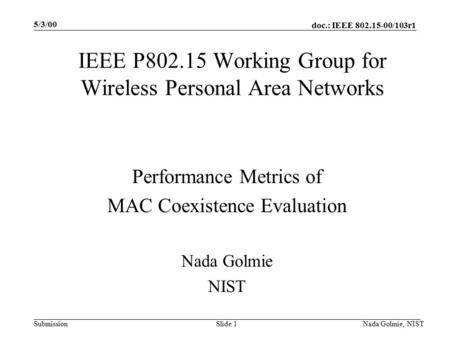 Doc.: IEEE 802.15-00/103r1 Submission 5/3/00 Nada Golmie, NISTSlide 1 IEEE P802.15 Working Group for Wireless Personal Area Networks Performance Metrics.