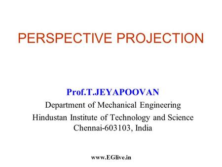 PERSPECTIVE PROJECTION Prof.T.JEYAPOOVAN Department of Mechanical Engineering Hindustan Institute of Technology and Science Chennai-603103, India www.EGlive.in.