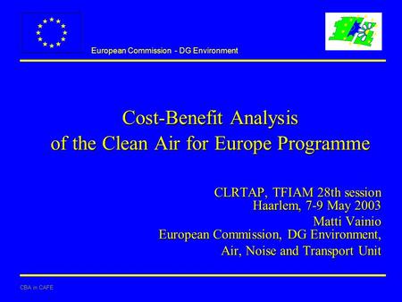 European Commission - DG Environment CBA in CAFE Cost-Benefit Analysis of the Clean Air for Europe Programme CLRTAP, TFIAM 28th session Haarlem, 7-9 May.