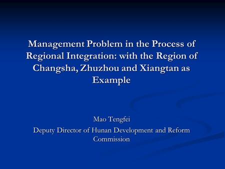 Management Problem in the Process of Regional Integration: with the Region of Changsha, Zhuzhou and Xiangtan as Example Mao Tengfei Deputy Director of.