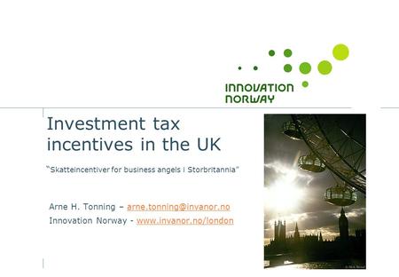 Investment tax incentives in the UK “ Skatteincentiver for business angels i Storbritannia” Arne H. Tonning –