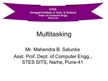 Multitasking Mr. Mahendra B. Salunke Asst. Prof. Dept. of Computer Engg., STES SITS, Narhe, Pune-41 STES Sinhgad Institute of Tech. & Science Dept. of.