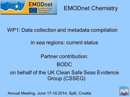Annual Meeting, June 17-18 2014, Split, Croatia WP1: Data collection and metadata compilation in sea regions: current status EMODnet Chemistry Partner.