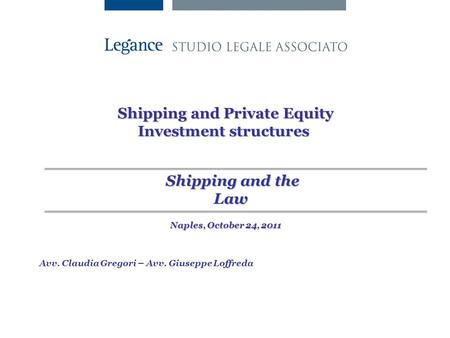 Shipping and Private Equity Investment structures Avv. Claudia Gregori – Avv. Giuseppe Loffreda Shipping and the Law Naples, October 24, 2011.