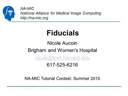 NA-MIC National Alliance for Medical Image Computing  Fiducials Nicole Aucoin Brigham and Women's Hospital 617-525-6216.