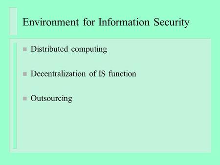 Environment for Information Security n Distributed computing n Decentralization of IS function n Outsourcing.