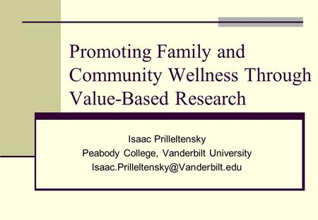 Promoting Family and Community Wellness Through Value-Based Research Isaac Prilleltensky Peabody College, Vanderbilt University