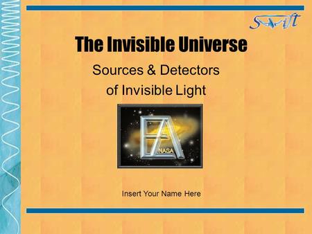 The Invisible Universe Sources & Detectors of Invisible Light Insert Your Name Here.