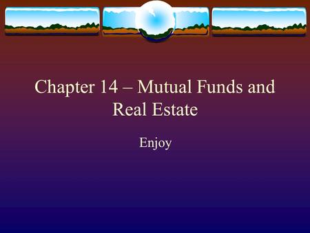 Chapter 14 – Mutual Funds and Real Estate Enjoy. Why you should invest  Mutual Funds  Diversification, professional management, small initial investments.