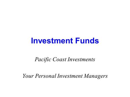 Investment Funds Pacific Coast Investments Your Personal Investment Managers.