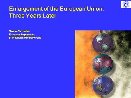 Enlargement of the European Union: Three Years Later Susan Schadler European Department International Monetary Fund.