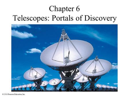 © 2010 Pearson Education, Inc. Chapter 6 Telescopes: Portals of Discovery.
