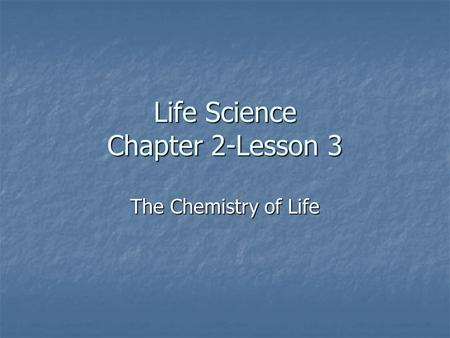 Life Science Chapter 2-Lesson 3 The Chemistry of Life.