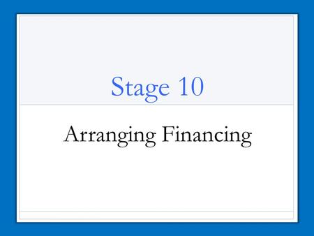 Stage 10 Arranging Financing. Sources of Financing How will you finance your business? Personal savings Credit from suppliers Loans and mortgages from.
