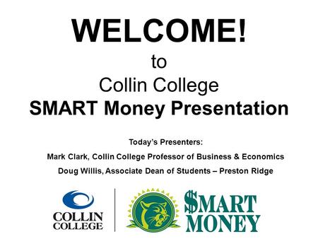 WELCOME! to Collin College SMART Money Presentation Today’s Presenters: Mark Clark, Collin College Professor of Business & Economics Doug Willis, Associate.