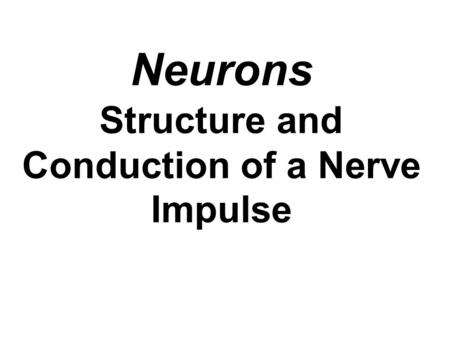 Neurons Structure and Conduction of a Nerve Impulse.
