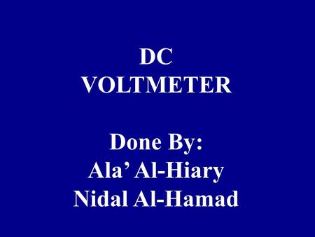 DC VOLTMETER Done By: Ala’ Al-Hiary Nidal Al-Hamad.