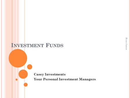 I NVESTMENT F UNDS Casey Investments Your Personal Investment Managers Sean James.