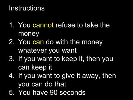 Instructions 1.You cannot refuse to take the money 2.You can do with the money whatever you want 3.If you want to keep it, then you can keep it 4.If you.
