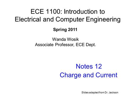 ECE 1100: Introduction to Electrical and Computer Engineering Notes 12 Charge and Current Wanda Wosik Associate Professor, ECE Dept. Spring 2011 Slides.