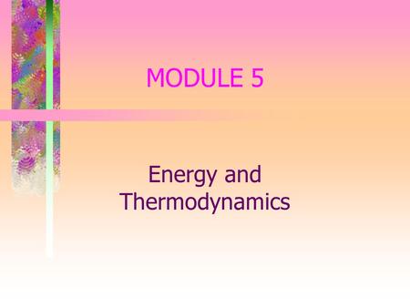 MODULE 5 Energy and Thermodynamics. Thermodynamics & Energy Thermodynamics - The science of heat and work Work - A force acting upon an object to cause.