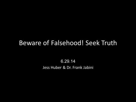 Beware of Falsehood! Seek Truth 6.29.14 Jess Huber & Dr. Frank Jabini.