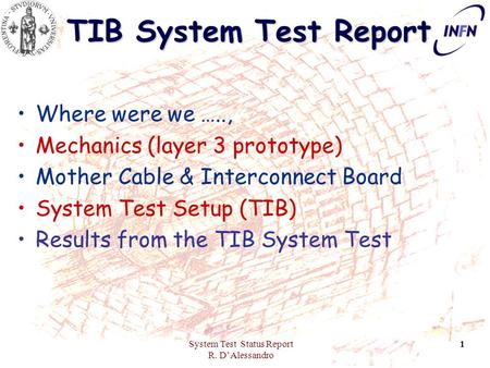 System Test Status Report R. D’Alessandro 1 TIB System Test Report Where were we ….., Mechanics (layer 3 prototype) Mother Cable & Interconnect Board System.