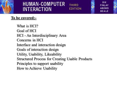 To be covered:- What is HCI? Goal of HCI HCI - An Interdisciplinary Area Concerns in HCI Interface and interaction design Goals of interaction design Utility,