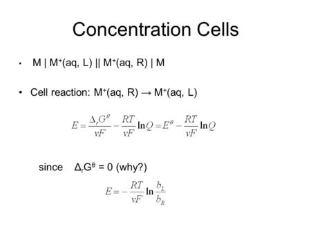 Concentration Cells M | M + (aq, L) || M + (aq, R) | M Cell reaction: M + (aq, R) → M + (aq, L) since Δ r G θ = 0 (why?)