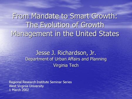 From Mandate to Smart Growth: The Evolution of Growth Management in the United States Jesse J. Richardson, Jr. Department of Urban Affairs and Planning.
