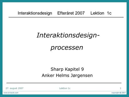 27. august 2007 Lektion 1c 1 Interaktionsdesign- processen Sharp Kapitel 9 Anker Helms Jørgensen Interaktionsdesign Efteråret 2007 Lektion 1c.