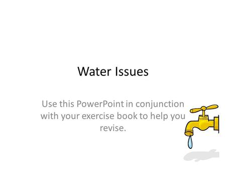Water Issues Use this PowerPoint in conjunction with your exercise book to help you revise.