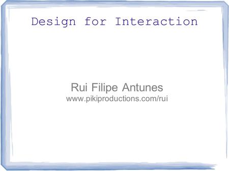 Design for Interaction Rui Filipe Antunes www.pikiproductions.com/rui.