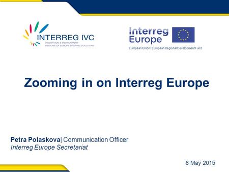 European Union | European Regional Development Fund Zooming in on Interreg Europe Petra Polaskova| Communication Officer Interreg Europe Secretariat 6.