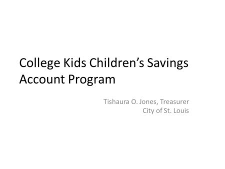 College Kids Children’s Savings Account Program Tishaura O. Jones, Treasurer City of St. Louis.