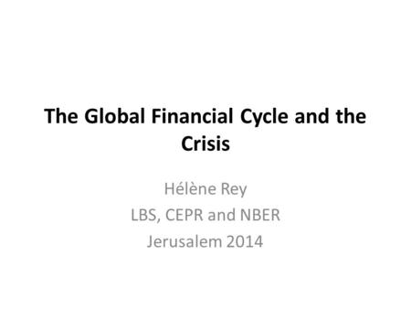 The Global Financial Cycle and the Crisis Hélène Rey LBS, CEPR and NBER Jerusalem 2014.