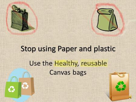 Stop using Paper and plastic Use the Healthy, reusable Canvas bags.