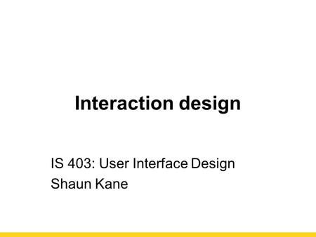 Interaction design IS 403: User Interface Design Shaun Kane.