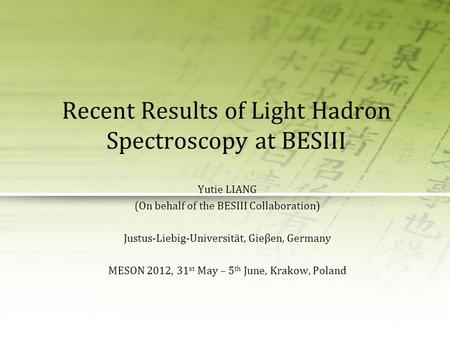 Recent Results of Light Hadron Spectroscopy at BESIII Yutie LIANG (On behalf of the BESIII Collaboration) Justus-Liebig-Universität, Gieβen, Germany MESON.