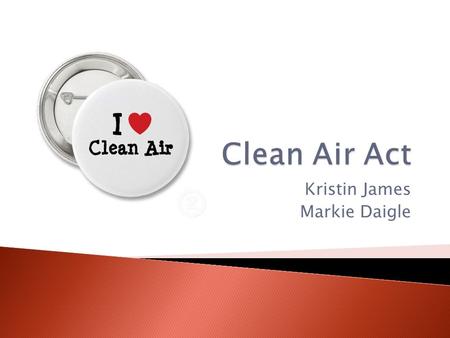 Kristin James Markie Daigle.  C.A.A. stands for clean air act, and it is the federal law that every American will have safe air to breathe. The original.