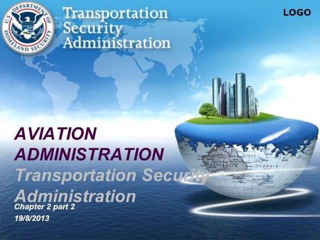 LOGO AVIATION ADMINISTRATION Transportation Security Administration Chapter 2 part 2 19/8/2013.